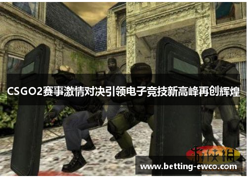 CSGO2赛事激情对决引领电子竞技新高峰再创辉煌